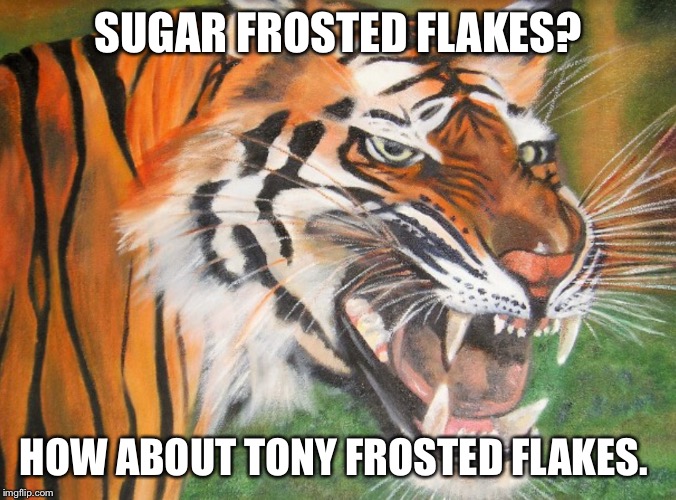 Hipster tiger | SUGAR FROSTED FLAKES? HOW ABOUT TONY FROSTED FLAKES. | image tagged in hipster tiger | made w/ Imgflip meme maker