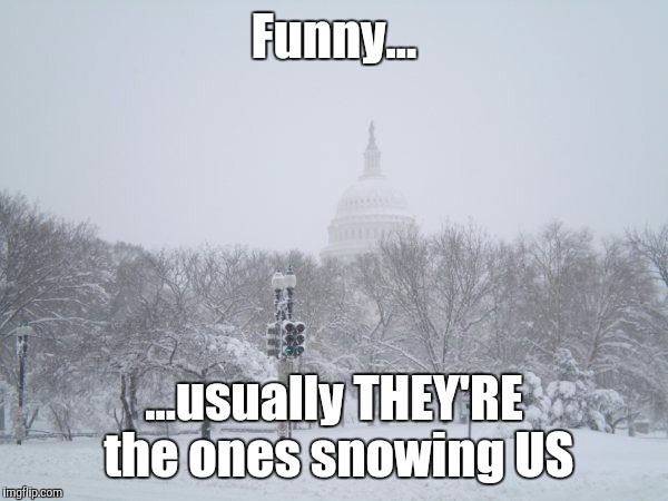 DC Blizzard | Funny... ...usually THEY'RE the ones snowing US | image tagged in washington dc,politics,government,obama,congress,snow | made w/ Imgflip meme maker