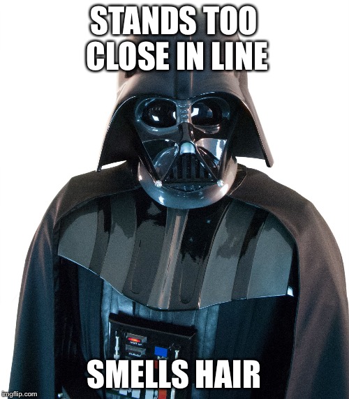 STANDS TOO CLOSE IN LINE; SMELLS HAIR | image tagged in darth vader | made w/ Imgflip meme maker