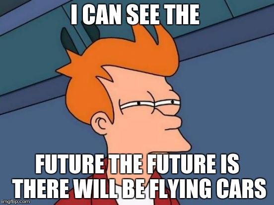 Futurama Fry Meme | I CAN SEE THE; FUTURE THE FUTURE IS THERE WILL BE FLYING CARS | image tagged in memes,futurama fry | made w/ Imgflip meme maker