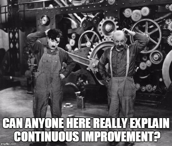 chaplin | CAN ANYONE HERE REALLY EXPLAIN CONTINUOUS IMPROVEMENT? | image tagged in chaplin | made w/ Imgflip meme maker