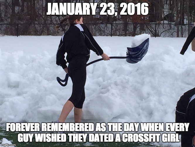 Crossfit girls love to shovel | JANUARY 23, 2016; FOREVER REMEMBERED AS THE DAY WHEN EVERY GUY WISHED THEY DATED A CROSSFIT GIRL | image tagged in crossfit,girls,shovel,snow,winter storm | made w/ Imgflip meme maker