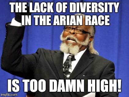 Too Damn High Meme | THE LACK OF DIVERSITY IN THE ARIAN RACE IS TOO DAMN HIGH! | image tagged in memes,too damn high | made w/ Imgflip meme maker