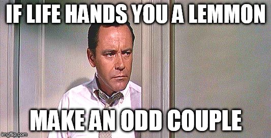 IF LIFE HANDS YOU A LEMMON MAKE AN ODD COUPLE | made w/ Imgflip meme maker