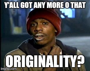 Y'all Got Any More Of That Meme | Y'ALL GOT ANY MORE O THAT ORIGINALITY? | image tagged in memes,yall got any more of | made w/ Imgflip meme maker