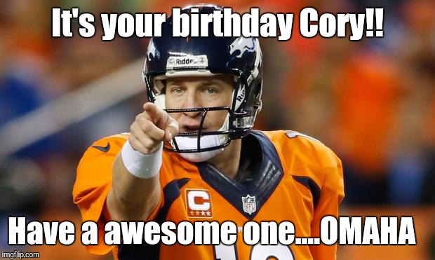 peyton manning | It's your birthday Cory!! Have a awesome one....OMAHA | image tagged in peyton manning | made w/ Imgflip meme maker