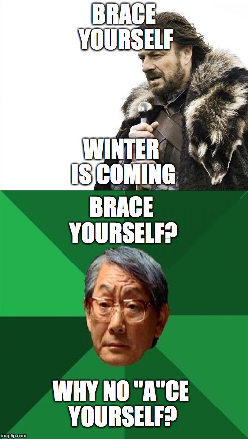 Winter? Why no Wanter? | BRACE YOURSELF; WINTER IS COMING; BRACE YOURSELF? WHY NO "A"CE YOURSELF? | image tagged in brace yourselves x is coming,high expectations asian father | made w/ Imgflip meme maker