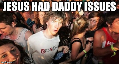 Sudden Clarity Clarence | JESUS HAD DADDY ISSUES | image tagged in memes,sudden clarity clarence | made w/ Imgflip meme maker
