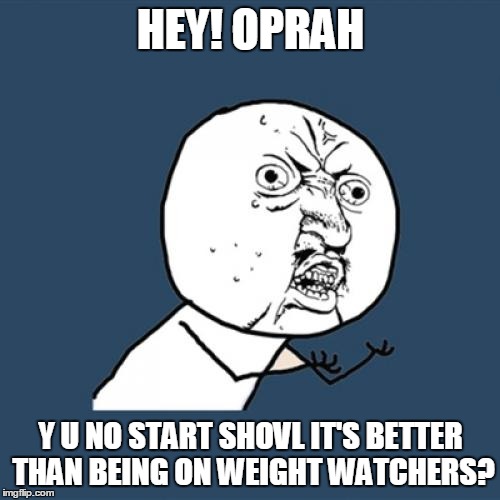 Y U No Meme | HEY! OPRAH Y U NO START SHOVL IT'S BETTER THAN BEING ON WEIGHT WATCHERS? | image tagged in memes,y u no | made w/ Imgflip meme maker