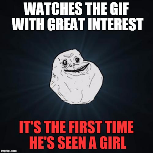WATCHES THE GIF WITH GREAT INTEREST IT'S THE FIRST TIME HE'S SEEN A GIRL | made w/ Imgflip meme maker