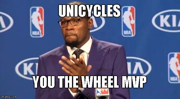 You The Real MVP | UNICYCLES; YOU THE WHEEL MVP | image tagged in memes,you the real mvp | made w/ Imgflip meme maker
