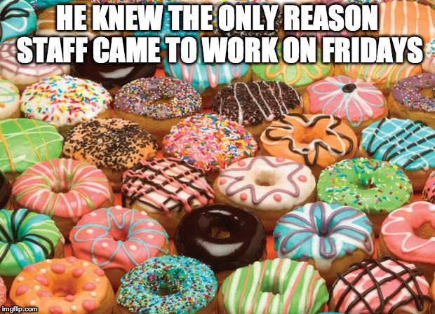 donuts | HE KNEW THE ONLY REASON STAFF CAME TO WORK ON FRIDAYS | image tagged in donuts | made w/ Imgflip meme maker
