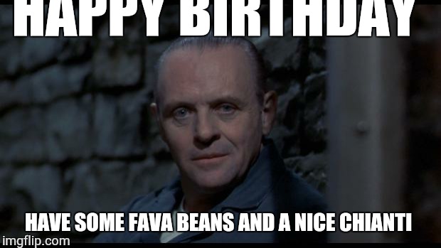 hannibal lecter silence of the lambs | HAPPY BIRTHDAY; HAVE SOME FAVA BEANS AND A NICE CHIANTI | image tagged in hannibal lecter silence of the lambs | made w/ Imgflip meme maker