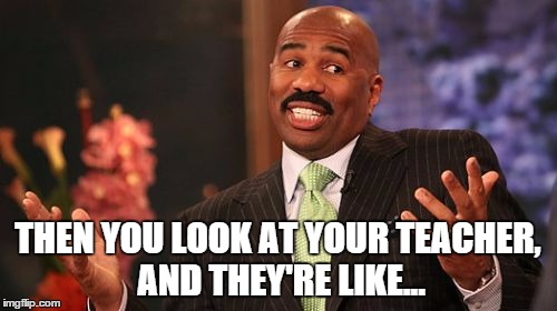 Steve Harvey Meme | THEN YOU LOOK AT YOUR TEACHER, AND THEY'RE LIKE... | image tagged in memes,steve harvey | made w/ Imgflip meme maker
