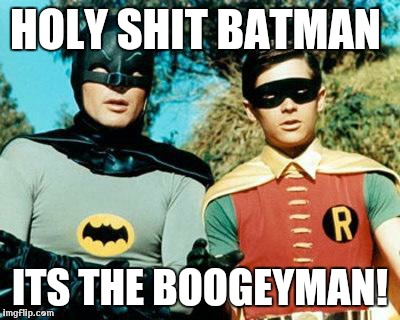 Batman and Robin | HOLY SHIT BATMAN; ITS THE BOOGEYMAN! | image tagged in batman and robin | made w/ Imgflip meme maker