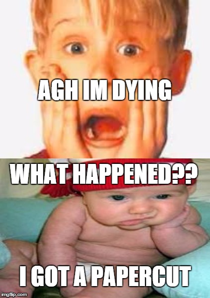 AGH IM DYING; WHAT HAPPENED?? I GOT A PAPERCUT | image tagged in stupid,idiots | made w/ Imgflip meme maker
