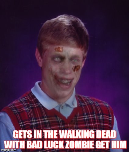 Zombie Bad Luck Brian | GETS IN THE WALKING DEAD WITH BAD LUCK ZOMBIE GET HIM | image tagged in memes,zombie bad luck brian | made w/ Imgflip meme maker