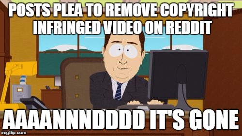 Aaaaand Its Gone Meme | POSTS PLEA TO REMOVE COPYRIGHT INFRINGED VIDEO ON REDDIT; AAAANNNDDDD IT'S GONE | image tagged in memes,aaaaand its gone | made w/ Imgflip meme maker