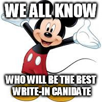 Mickey Mouse for President! | WE ALL KNOW; WHO WILL BE THE BEST WRITE-IN CANIDATE | image tagged in mickey mouse,election 2016 | made w/ Imgflip meme maker