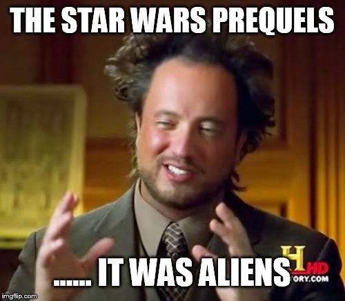 Ancient Aliens | THE STAR WARS PREQUELS; ...... IT WAS ALIENS | image tagged in memes,ancient aliens | made w/ Imgflip meme maker
