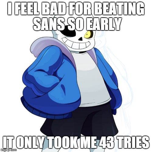 Undertale Fangirls be like | I FEEL BAD FOR BEATING SANS SO EARLY; IT ONLY TOOK ME 43 TRIES | image tagged in memes,undertale,sans undertale | made w/ Imgflip meme maker