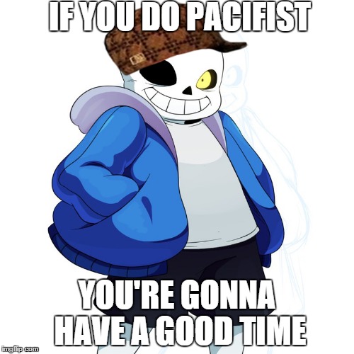 Sans Undertale | IF YOU DO PACIFIST; YOU'RE GONNA HAVE A GOOD TIME | image tagged in sans undertale,scumbag | made w/ Imgflip meme maker