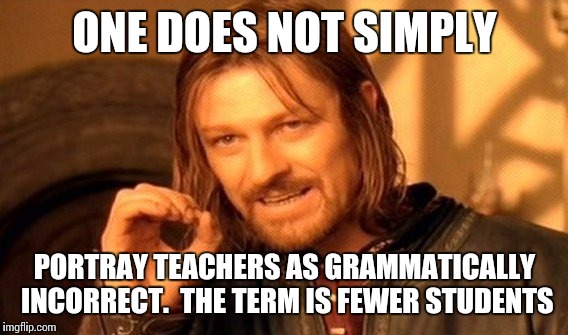One Does Not Simply Meme | ONE DOES NOT SIMPLY PORTRAY TEACHERS AS GRAMMATICALLY INCORRECT.  THE TERM IS FEWER STUDENTS | image tagged in memes,one does not simply | made w/ Imgflip meme maker