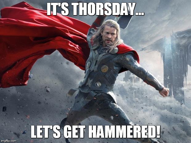 thor1 | IT'S THORSDAY... LET'S GET HAMMERED! | image tagged in thor1 | made w/ Imgflip meme maker