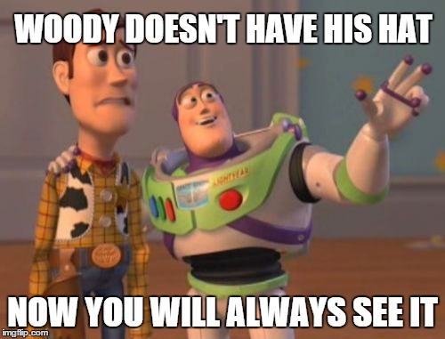 X, X Everywhere Meme | WOODY DOESN'T HAVE HIS HAT; NOW YOU WILL ALWAYS SEE IT | image tagged in memes,x x everywhere | made w/ Imgflip meme maker
