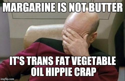 Captain Picard Facepalm Meme | MARGARINE IS NOT BUTTER IT'S TRANS FAT VEGETABLE OIL HIPPIE CRAP | image tagged in memes,captain picard facepalm | made w/ Imgflip meme maker