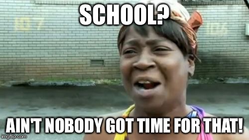 Ain't Nobody Got Time For That | SCHOOL? AIN'T NOBODY GOT TIME FOR THAT! | image tagged in memes,aint nobody got time for that | made w/ Imgflip meme maker