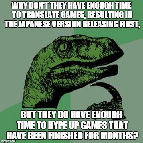 Philosoraptor Meme | WHY DON'T THEY HAVE ENOUGH TIME TO TRANSLATE GAMES, RESULTING IN THE JAPANESE VERSION RELEASING FIRST, BUT THEY DO HAVE ENOUGH TIME TO HYPE UP GAMES THAT HAVE BEEN FINISHED FOR MONTHS? | image tagged in memes,philosoraptor | made w/ Imgflip meme maker