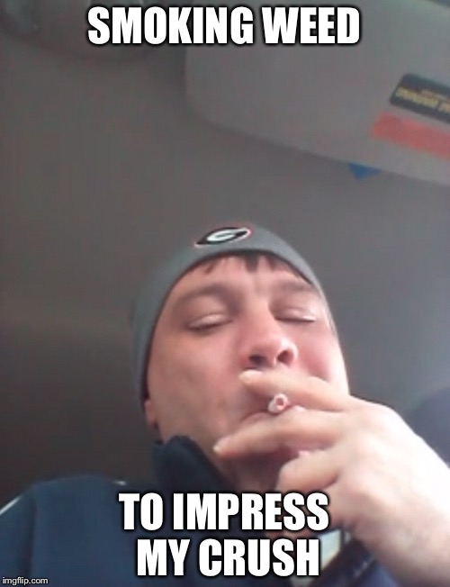 He's smoking  | SMOKING WEED; TO IMPRESS MY CRUSH | image tagged in memes,funny,gifs,smoking,first world problems,the most interesting man in the world | made w/ Imgflip meme maker
