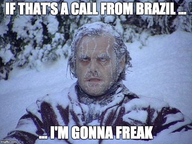 Jack Nicholson The Shining Snow Meme | IF THAT'S A CALL FROM BRAZIL ... ... I'M GONNA FREAK | image tagged in memes,jack nicholson the shining snow | made w/ Imgflip meme maker