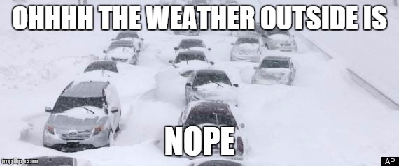 Blizzard | OHHHH THE WEATHER OUTSIDE IS; NOPE | image tagged in blizzard | made w/ Imgflip meme maker