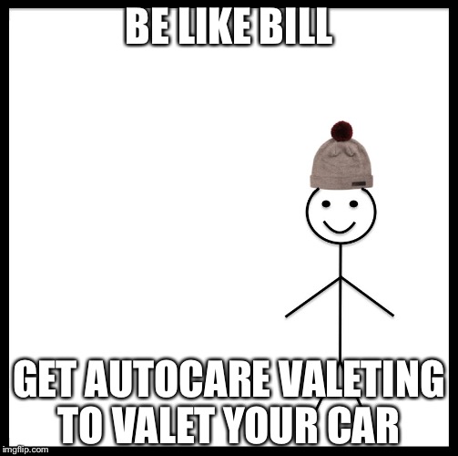 Be Like Bill Meme | BE LIKE BILL; GET AUTOCARE VALETING TO VALET YOUR CAR | image tagged in be like bill template | made w/ Imgflip meme maker