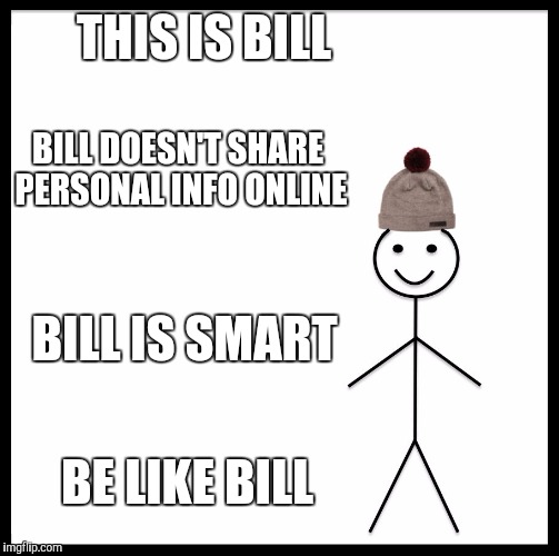 Be like Bill | THIS IS BILL; BILL DOESN'T SHARE PERSONAL INFO ONLINE; BILL IS SMART; BE LIKE BILL | image tagged in be like bill template,bill,info | made w/ Imgflip meme maker