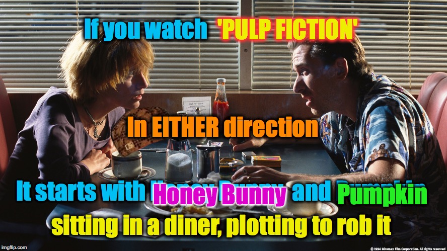 Pumpkin and Honey Bunny | 'PULP FICTION'; If you watch; In EITHER direction; It starts with Honey Bunny  and Pumpkin; Honey Bunny; Pumpkin; sitting in a diner, plotting to rob it | image tagged in pumpkin and honey bunny | made w/ Imgflip meme maker