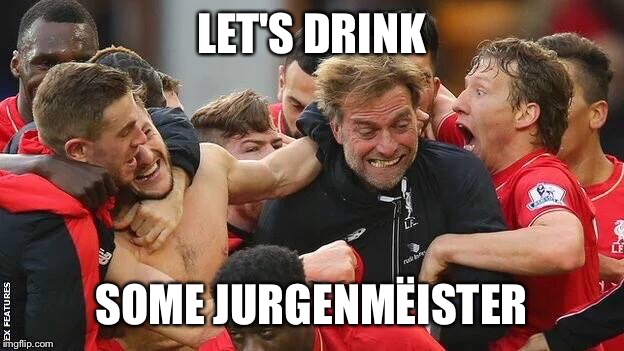 Jurgenmëister | LET'S DRINK; SOME JURGENMËISTER | image tagged in lfc,liverpool,juergen klopp | made w/ Imgflip meme maker