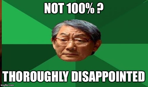 NOT 100% ? THOROUGHLY DISAPPOINTED | made w/ Imgflip meme maker