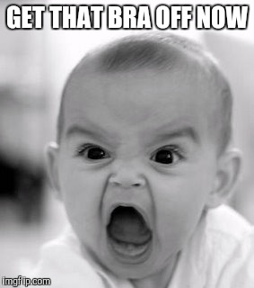 Angry Baby | GET THAT BRA OFF NOW | image tagged in memes,angry baby | made w/ Imgflip meme maker