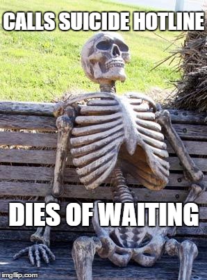 Waiting Skeleton Meme | CALLS SUICIDE HOTLINE; DIES OF WAITING | image tagged in memes,waiting skeleton | made w/ Imgflip meme maker
