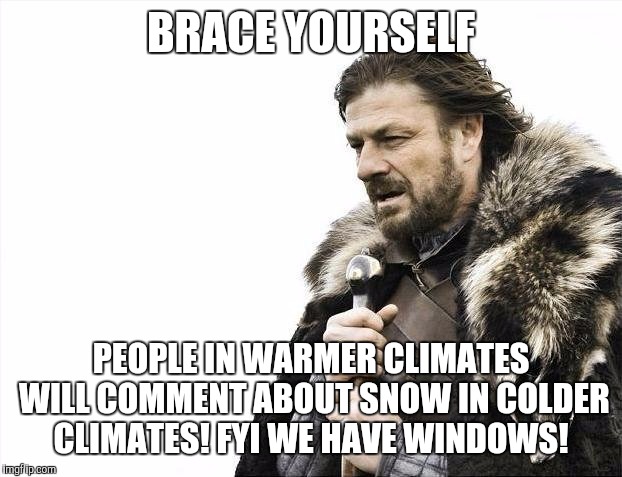 Brace Yourselves X is Coming | BRACE YOURSELF; PEOPLE IN WARMER CLIMATES WILL COMMENT ABOUT SNOW IN COLDER CLIMATES! FYI WE HAVE WINDOWS! | image tagged in memes,brace yourselves x is coming | made w/ Imgflip meme maker