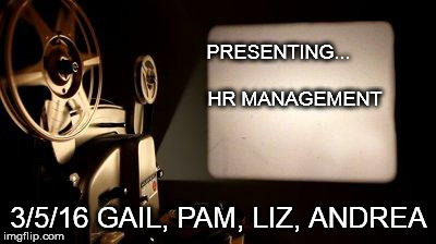 Movie Projector | PRESENTING...
                 HR MANAGEMENT; 3/5/16 GAIL, PAM, LIZ, ANDREA | image tagged in movie projector | made w/ Imgflip meme maker