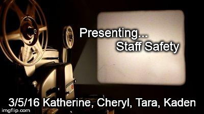 Movie Projector | Presenting...                    Staff Safety; 3/5/16 Katherine, Cheryl, Tara, Kaden | image tagged in movie projector | made w/ Imgflip meme maker