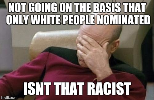 Captain Picard Facepalm Meme | NOT GOING ON THE BASIS THAT ONLY WHITE PEOPLE NOMINATED ISNT THAT RACIST | image tagged in memes,captain picard facepalm | made w/ Imgflip meme maker