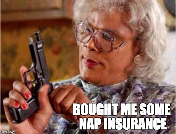 Non Aggression Principle Insurance | BOUGHT ME SOME NAP INSURANCE | image tagged in madea pistol,nap,aggression,defense,insurance | made w/ Imgflip meme maker
