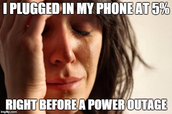 First World Problems | I PLUGGED IN MY PHONE AT 5%; RIGHT BEFORE A POWER OUTAGE | image tagged in memes,first world problems | made w/ Imgflip meme maker