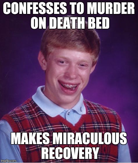 Bad Luck Brian | CONFESSES TO MURDER ON DEATH BED; MAKES MIRACULOUS RECOVERY | image tagged in memes,bad luck brian | made w/ Imgflip meme maker