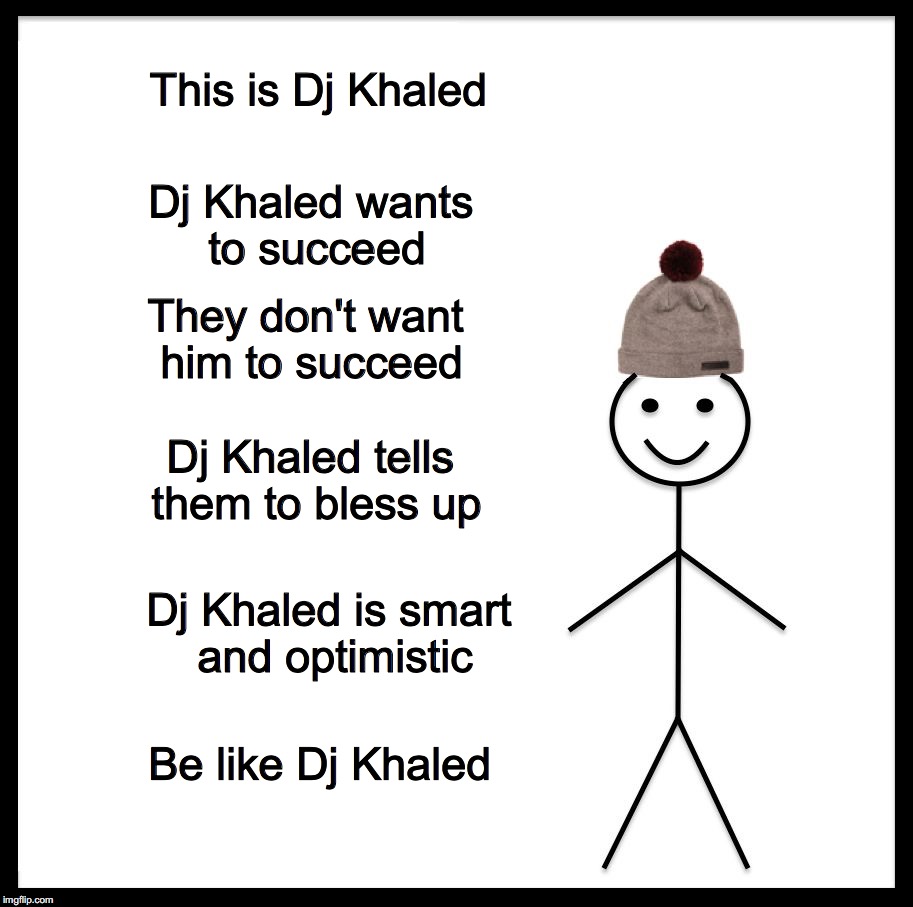 Be Like Bill | Dj Khaled wants to succeed; This is Dj Khaled; They don't want him to succeed; Dj Khaled tells them to bless up; Dj Khaled is smart and optimistic; Be like Dj Khaled | image tagged in be like bill template | made w/ Imgflip meme maker